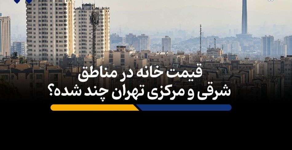 قیمت خانه‌ در مناطق شرقی و مرکزی تهران چند؟ + فیلم