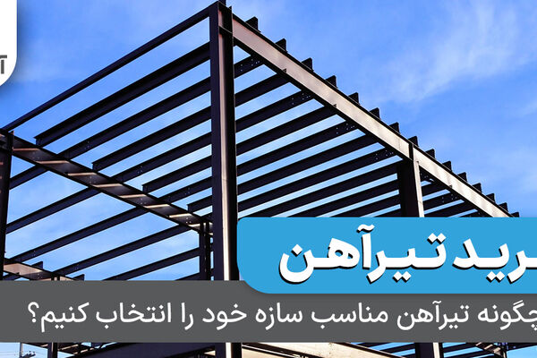 چگونه تیرآهن مناسب سازه خود را انتخاب کنیم؟
