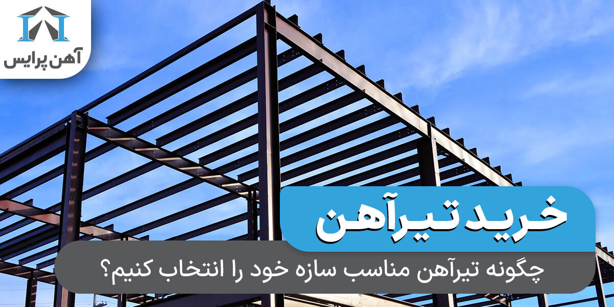 چگونه تیرآهن مناسب سازه خود را انتخاب کنیم؟