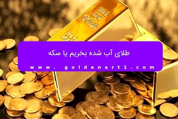 طلای آب شده بخریم یا سکه