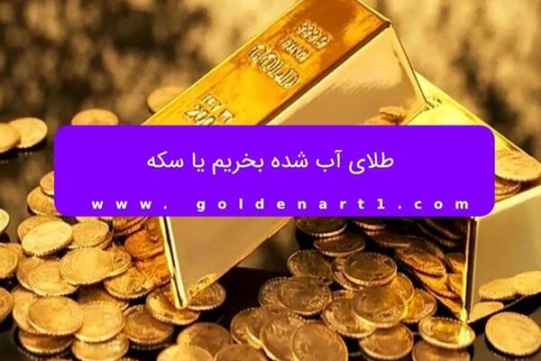 طلای آب شده بخریم یا سکه